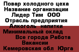 Повар холодного цеха › Название организации ­ Лидер Тим, ООО › Отрасль предприятия ­ Алкоголь, напитки › Минимальный оклад ­ 30 000 - Все города Работа » Вакансии   . Кемеровская обл.,Юрга г.